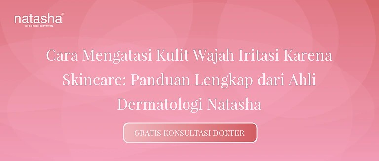 Cara Mengatasi Kulit Wajah Iritasi Karena Skincare: Panduan Lengkap dari Ahli Dermatologi Natasha