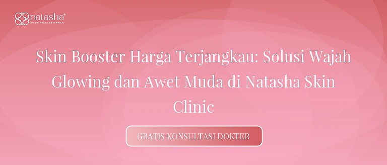 Skin Booster Harga Terjangkau: Solusi Wajah Glowing dan Awet Muda di Natasha Skin Clinic