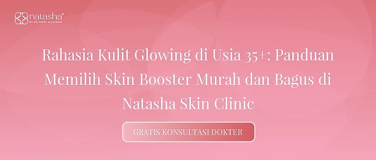 Rahasia Kulit Glowing di Usia 35+: Panduan Memilih Skin Booster Murah dan Bagus di Natasha Skin Clinic
