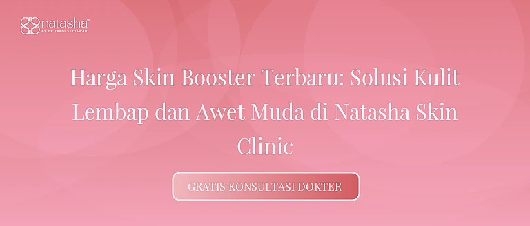 Harga Skin Booster Terbaru: Solusi Kulit Lembap dan Awet Muda di Natasha Skin Clinic