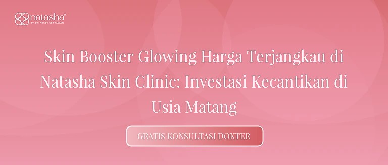 Skin Booster Glowing Harga Terjangkau di Natasha Skin Clinic: Investasi Kecantikan di Usia Matang