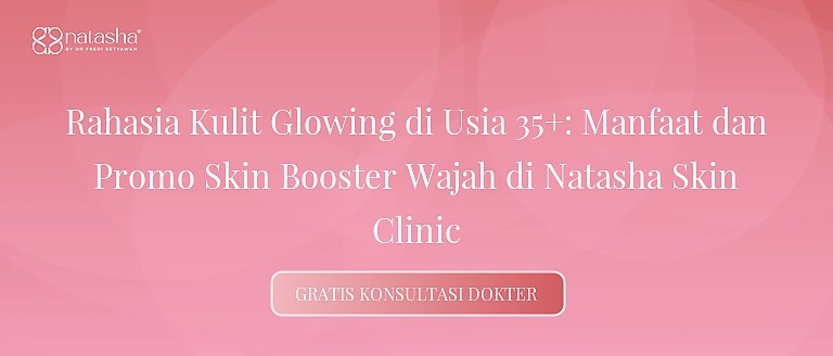 Rahasia Kulit Glowing di Usia 35+: Manfaat dan Promo Skin Booster Wajah di Natasha Skin Clinic