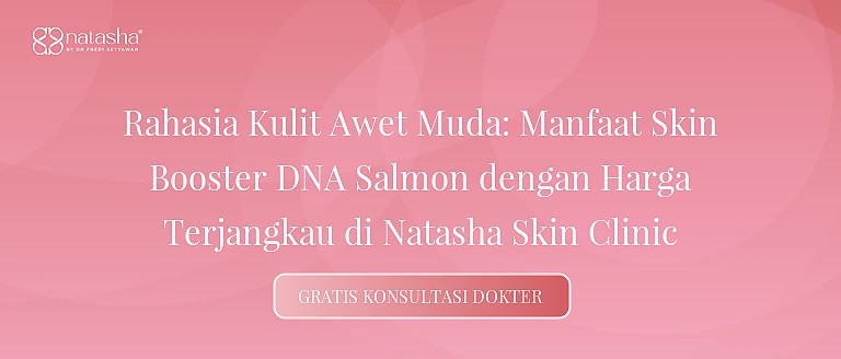 Rahasia Kulit Awet Muda: Manfaat Skin Booster DNA Salmon dengan Harga Terjangkau di Natasha Skin Clinic