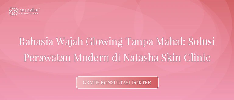 Rahasia Wajah Glowing Tanpa Mahal: Solusi Perawatan Modern di Natasha Skin Clinic