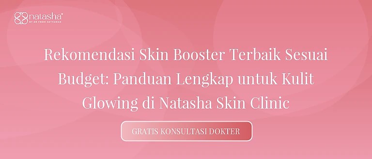 Rekomendasi Skin Booster Terbaik Sesuai Budget: Panduan Lengkap untuk Kulit Glowing di Natasha Skin Clinic