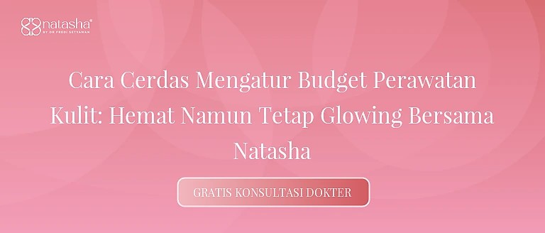 Cara Cerdas Mengatur Budget Perawatan Kulit: Hemat Namun Tetap Glowing Bersama Natasha