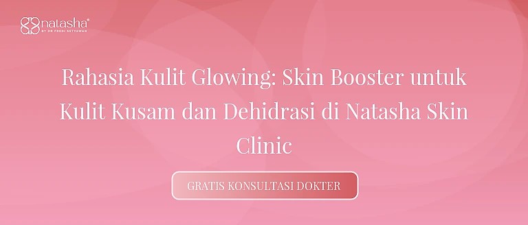 Rahasia Kulit Glowing: Skin Booster untuk Kulit Kusam dan Dehidrasi di Natasha Skin Clinic